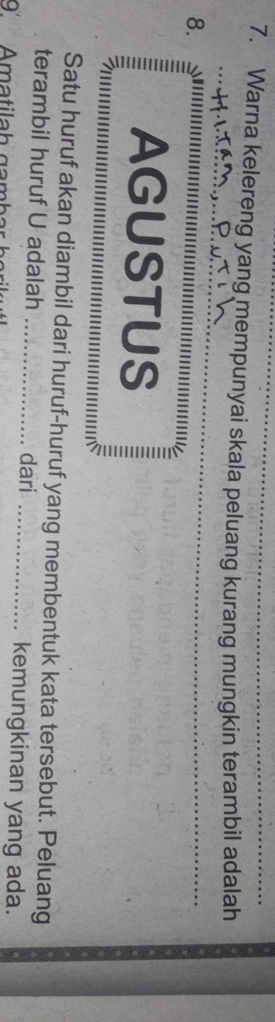 Warna kelereng yang mempunyai skala peluang kurang mungkin terambil adalah 
8. 
AGUSTUS = 
Satu huruf akan diambil dari huruf-huruf yang membentuk kata tersebut. Peluang 
terambil huruf U adalah _dari_ 
9. A matia h g mh 
kemungkinan yang ada.