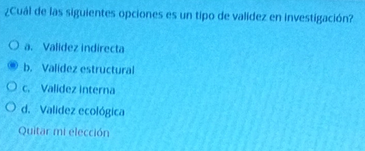 ¿Cuál de las siguientes opciones es un tipo de validez en investigación?
a. Validez indirecta
b. Valídez estructural
c. Validez interna
d. Validez ecológica
Quitar mi elección