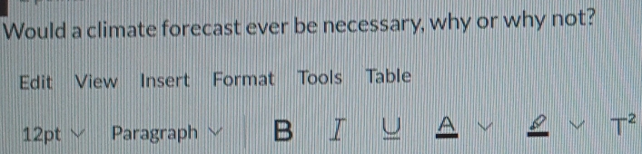 Would a climate forecast ever be necessary, why or why not? 
Edit View Insert Format Tools Table 
A 
12pt Paragraph B T^2