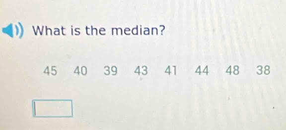 What is the median?
45 40 39 43 41 44 48 38