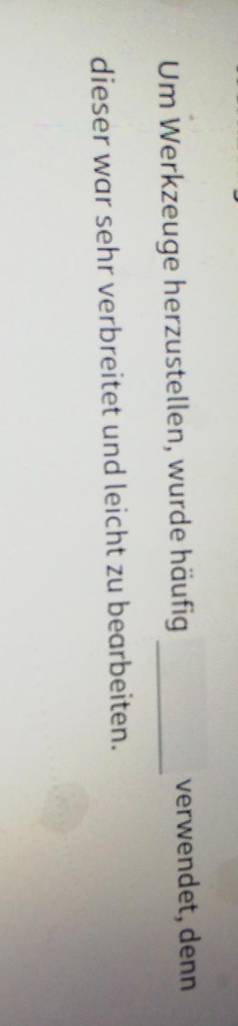 Um Werkzeuge herzustellen, wurde häufig _verwendet, denn 
dieser war sehr verbreitet und leicht zu bearbeiten.