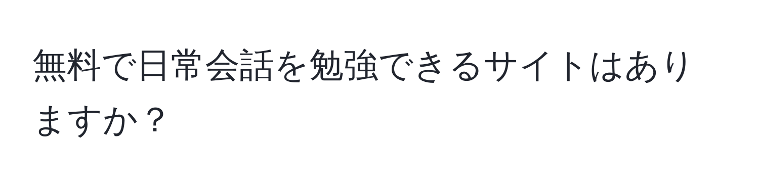 無料で日常会話を勉強できるサイトはありますか？