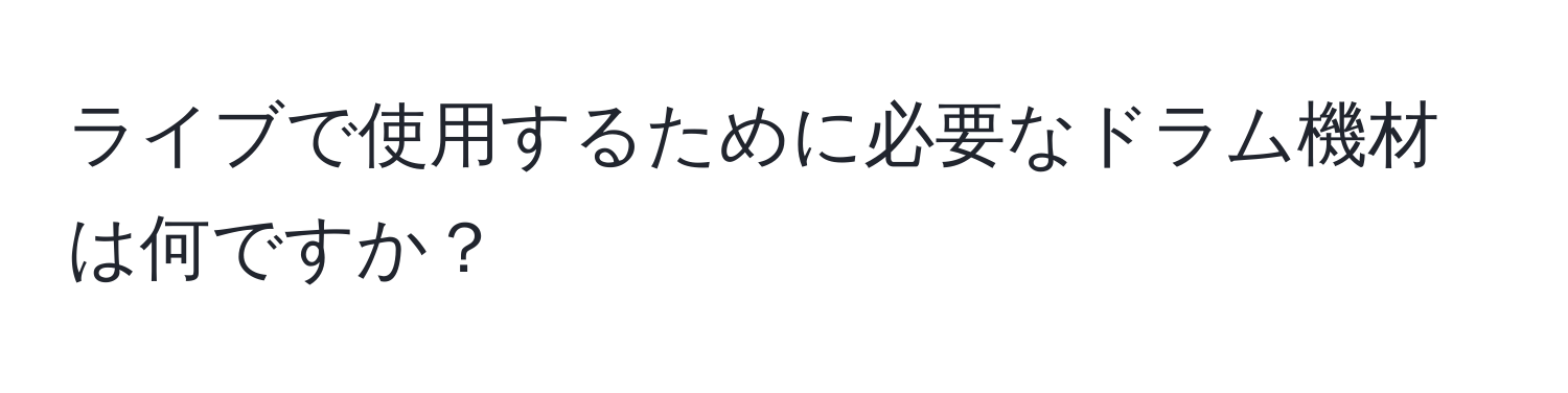 ライブで使用するために必要なドラム機材は何ですか？