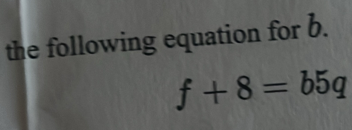 the following equation for b.
f+8=b5q