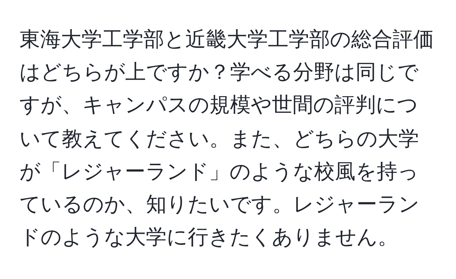 東海大学工学部と近畿大学工学部の総合評価はどちらが上ですか？学べる分野は同じですが、キャンパスの規模や世間の評判について教えてください。また、どちらの大学が「レジャーランド」のような校風を持っているのか、知りたいです。レジャーランドのような大学に行きたくありません。