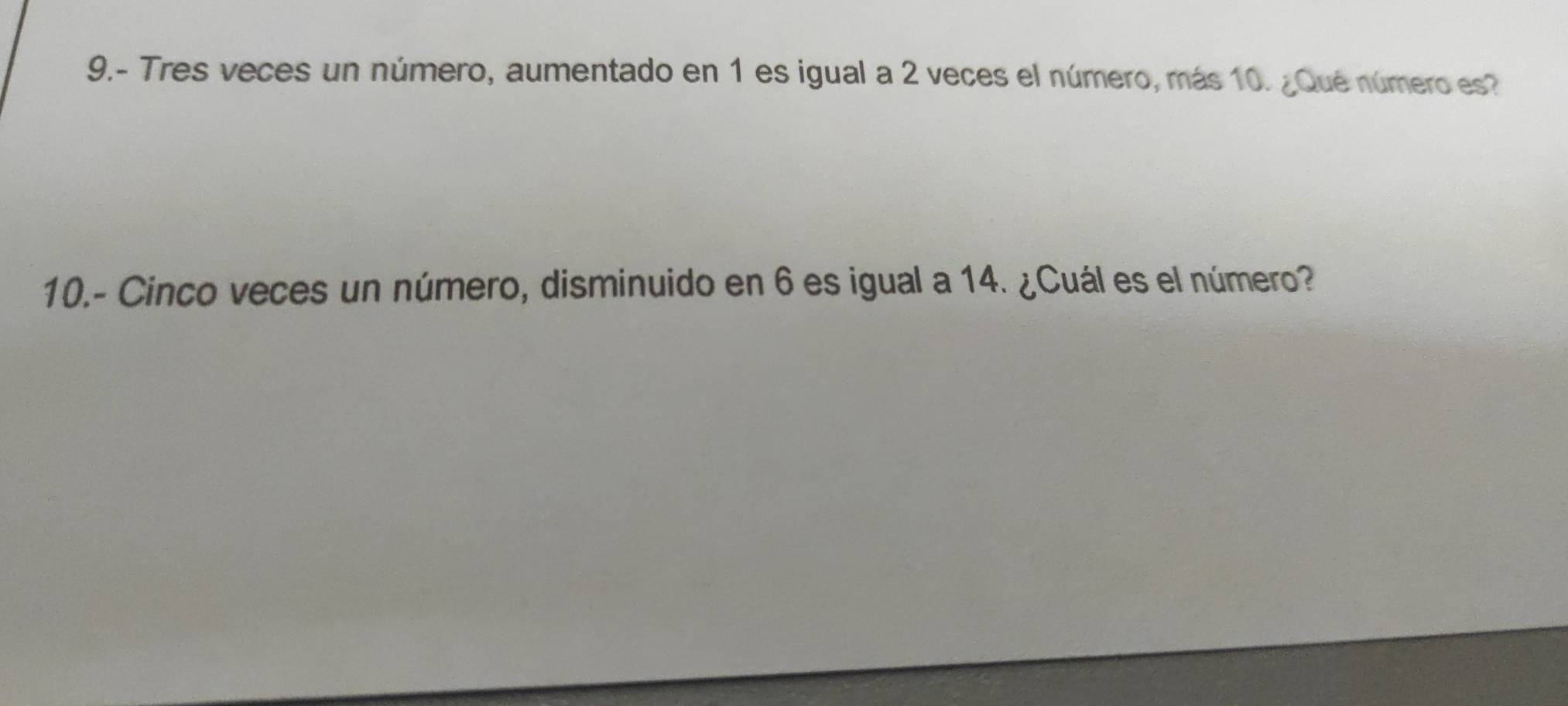 9.- Tres veces un número, aumentado en 1 es igual a 2 veces el número, más 10. ¿Qué número es? 
10.- Cinco veces un número, disminuido en 6 es igual a 14. ¿Cuál es el número?