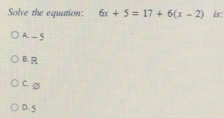 Solve the equation: 6x+5=17+6(x-2) is:
A. - 5
B. R
C. ∅
D. 5