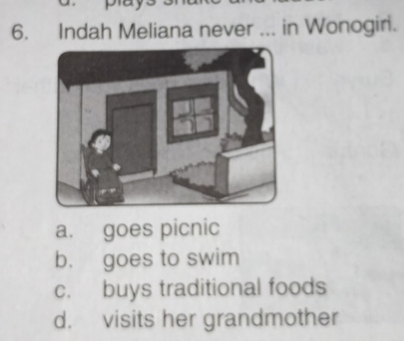 Indah Meliana never ... in Wonogiri.
a. goes picnic
b. goes to swim
c. buys traditional foods
d. visits her grandmother