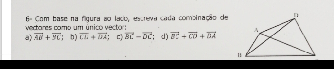 6- Com base na figura ao lado, escreva cada combinação de
vectores como um único vector:
a) vector AB+vector BC ; b) vector CD+vector DA. c) vector BC-vector DC; d) vector BC+vector CD+vector DA