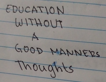 EDUCATION 
WITHOUT 
A 
GOOD MANNERS 
Thoughts