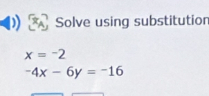 Solve using substitution
x=-2
-4x-6y=-16