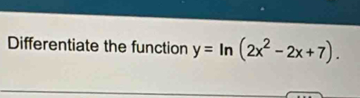 Differentiate the function y=ln (2x^2-2x+7).