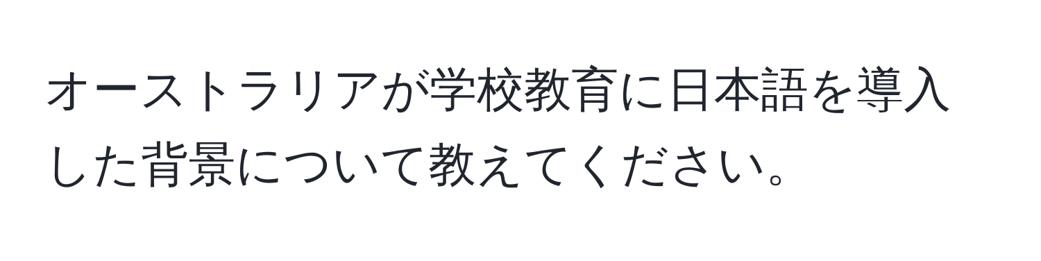 オーストラリアが学校教育に日本語を導入した背景について教えてください。