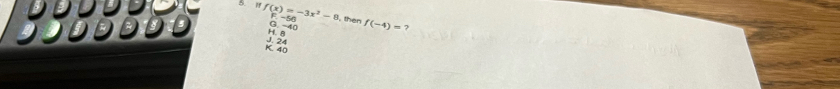 If f(x)=-3x^2-8 then f(-4)=
3.-40
?
H. 
J. 24
K. 40