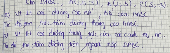 Cho D+bC, A(-1;-1), B(1;3), C(5,-3)
() V+ Rt cac dàòng cao AA' ,66 cia mbC 
Tú do jim tictām duōng thóng cia nnr 1 
b) V+ P cac clàòng hung jic cu ca canh n, AC. 
hú do jīm gàm duoing hān mgoan tep nbc