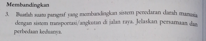 Membandingkan 
3. Buatlah suatu paragraf yang membandingkan sistem peredaran darah manusia 
dengan sistem transportasi/angkutan di jalan raya. Jelaskan persamaan dan 
perbedaan keduanya.