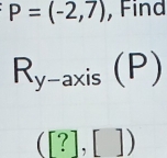 P=(-2,7) , Find
R_y-axis(P)
([?],[])