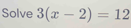 Solve 3(x-2)=12