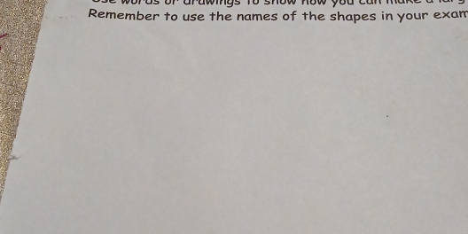 a rawgs to show now y o 
Remember to use the names of the shapes in your exam