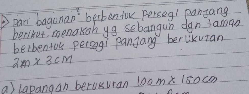 pari bagunan' berben foe perseg1 panyang 
berinur, menakan yg sebangun dgn taman 
berbentok persegi panjang beruKutan
2m* 3cm
a) lapangan berokuran 100m* 150cm