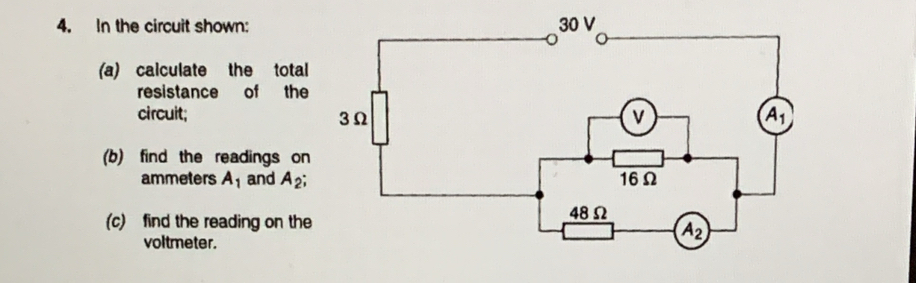 In the circuit shown:
(a) calculate the total
resistance of the
circuit; 
(b) find the readings on
ammeters A_1 and A_2;
(c) find the reading on the
voltmeter.