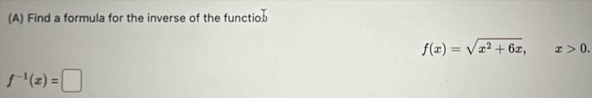 Find a formula for the inverse of the function
f(x)=sqrt(x^2+6x), x>0.
f^(-1)(x)=□