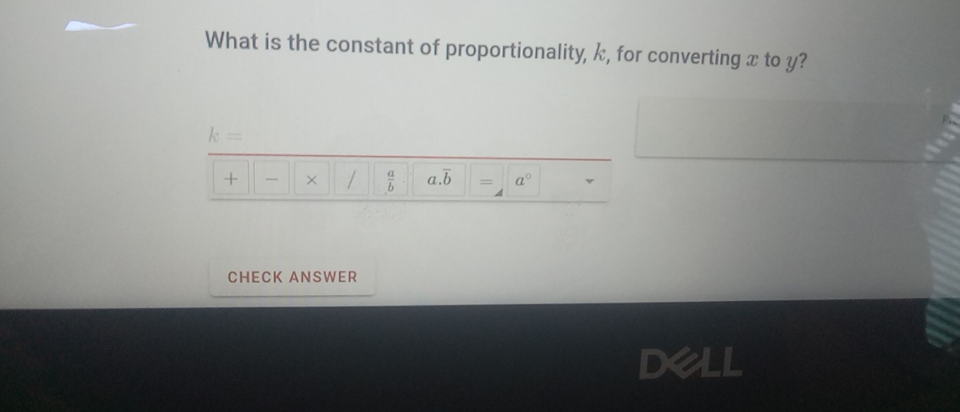 What is the constant of proportionality, k, for converting x to y?
k=
+ × /  a/b  a. overline b = a° v 
CHECK ANSWER