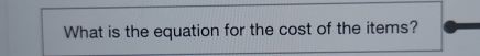 What is the equation for the cost of the items?