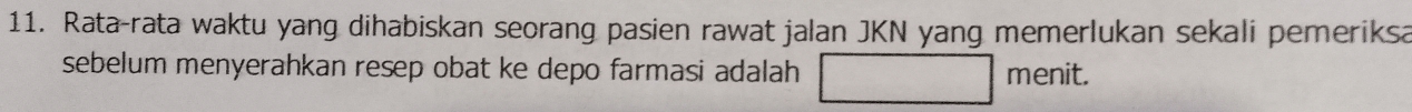 Rata-rata waktu yang dihabiskan seorang pasien rawat jalan JKN yang memerlukan sekali pemeriksa 
sebelum menyerahkan resep obat ke depo farmasi adalah menit.