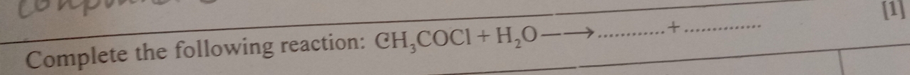 [1] 
Complete the following reaction: CH_3COCl+H_2O-- to _+_