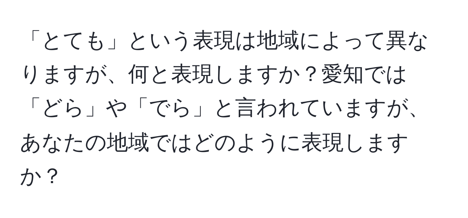 「とても」という表現は地域によって異なりますが、何と表現しますか？愛知では「どら」や「でら」と言われていますが、あなたの地域ではどのように表現しますか？