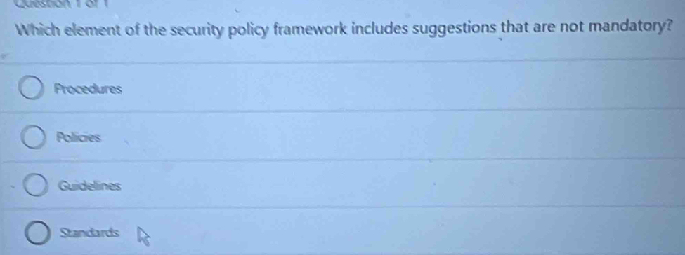 Which element of the security policy framework includes suggestions that are not mandatory?
Procedures
Policies
Guidelines
Standards