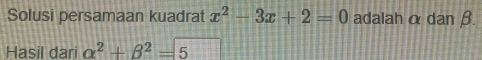 Solusi persamaan kuadrat x^2-3x+2=0 adalah α dan β. 
Hasil dari alpha^2+beta^2=5