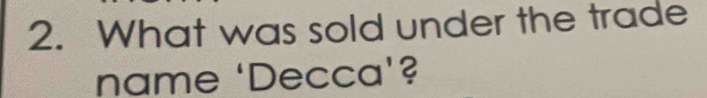 What was sold under the trade 
name ‘Decca’?