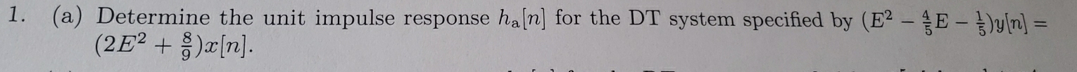 Determine the unit impulse response h_a[n] for the DT system specified by (E^2- 4/5 E- 1/5 )y[n]=
(2E^2+ 8/9 )x[n].