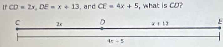 If CD=2x,DE=x+13 , and CE=4x+5 ,what is CD?
E