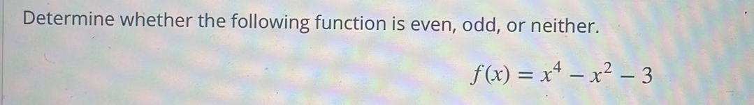 Determine whether the following function is even, odd, or neither.
f(x)=x^4-x^2-3