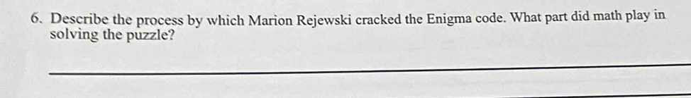 Describe the process by which Marion Rejewski cracked the Enigma code. What part did math play in 
solving the puzzle?