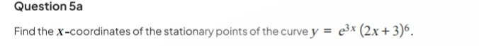 Find the x-coordinates of the stationary points of the curve y=e^(3x)(2x+3)^6.