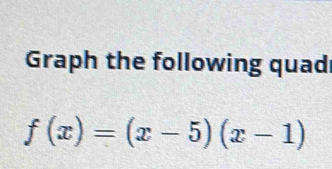 Graph the following quad
f(x)=(x-5)(x-1)