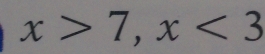 x>7, x<3</tex>