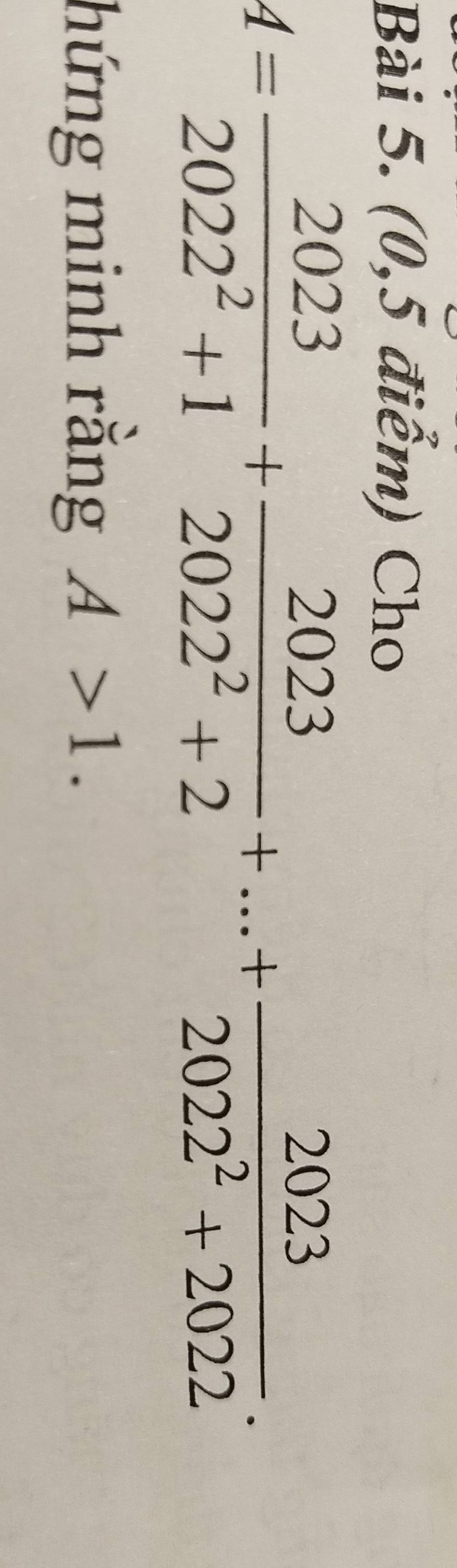 (0,5 điểm) Cho
4= 2023/2022^2+1 + 2023/2022^2+2 +...+ 2023/2022^2+2022 . 
hứng minh rằng A>1.