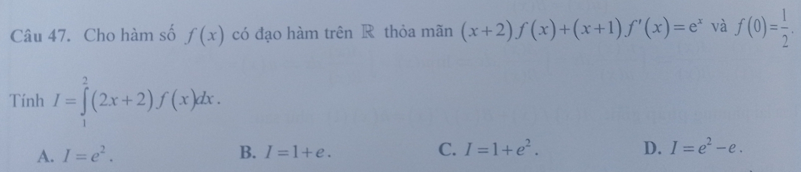 Cho hàm số f(x) có đạo hàm trên R thỏa mãn (x+2)f(x)+(x+1)f'(x)=e^x và f(0)= 1/2 . 
Tính I=∈tlimits _1^(2(2x+2)f(x)dx.
A. I=e^2). B. I=1+e. C. I=1+e^2. D. I=e^2-e.