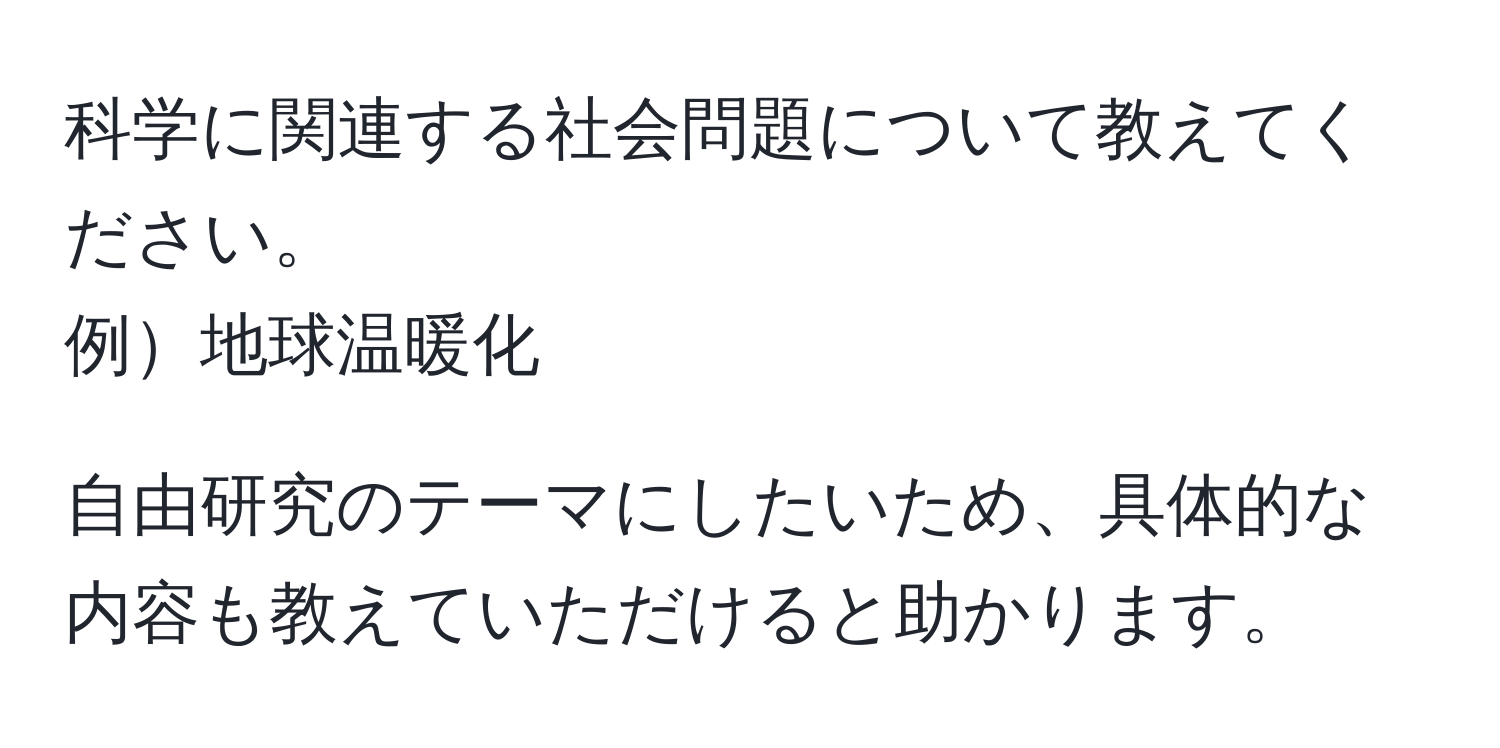 科学に関連する社会問題について教えてください。  
例地球温暖化  

自由研究のテーマにしたいため、具体的な内容も教えていただけると助かります。