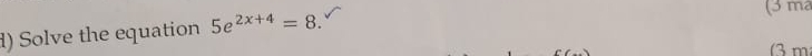 ) Solve the equation 5e^(2x+4)=8. 
(3 ma 
3 m