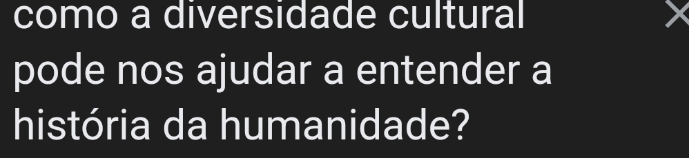 como a diversidade cultural 
pode nos ajudar a entender a 
história da humanidade?