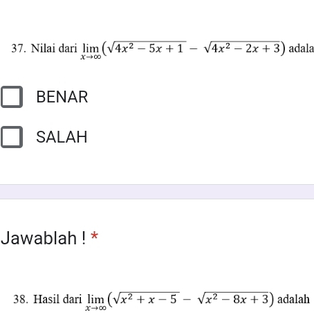 Nilai dari limlimits _xto ∈fty (sqrt(4x^2-5x+1)-sqrt(4x^2-2x+3)) adala
BENAR
SALAH
Jawablah ! *
38. Hasil dari limlimits _xto ∈fty (sqrt(x^2+x-5)-sqrt(x^2-8x+3)) adalah