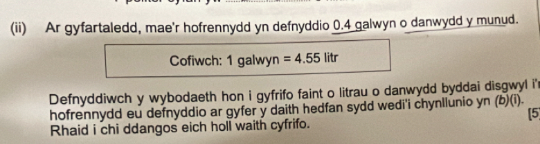 (ii) Ar gyfartaledd, mae'r hofrennydd yn defnyddio 0.4 galwyn o danwydd y munud. 
Cofiwch: : 1 galwyn =4.55 litr
Defnyddiwch y wybodaeth hon i gyfrifo faint o litrau o danwydd byddai disgwyl i' 
hofrennydd eu defnyddio ar gyfer y daith hedfan sydd wedi'i chynllunio yn (b)(i). 
[5 
Rhaid i chi ddangos eich holl waith cyfrifo.