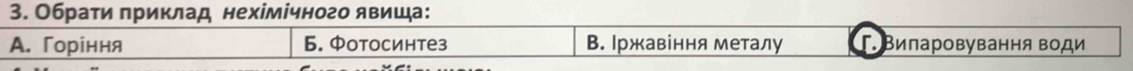 Обрати πриклад нехімічного явища:
A. Горіння 6. Фотосинтез В. Ιржавіння металу Γ Виларовування води