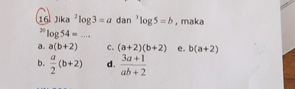 Jika^2log 3=a dan^3log 5=b , maka^(20)log 54=...
a. a(b+2) C. (a+2)(b+2) e. b(a+2)
b.  a/2 (b+2) d.  (3a+1)/ab+2 